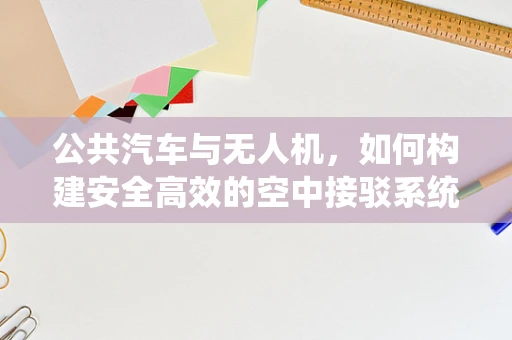 公共汽车与无人机，如何构建安全高效的空中接驳系统？