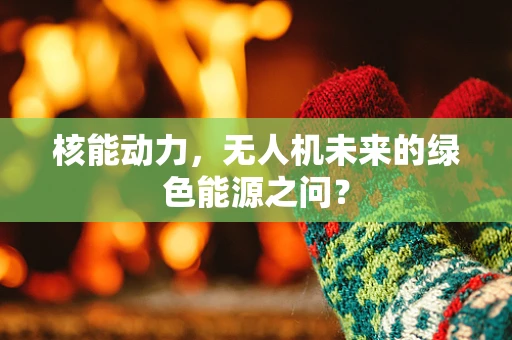 核能动力，无人机未来的绿色能源之问？