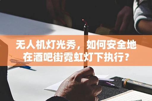 无人机灯光秀，如何安全地在酒吧街霓虹灯下执行？