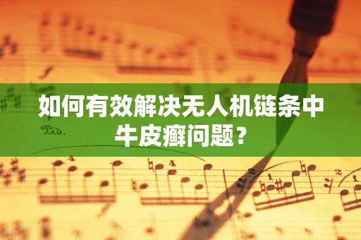 如何有效解决无人机链条中牛皮癣问题？
