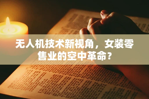 无人机技术新视角，女装零售业的空中革命？