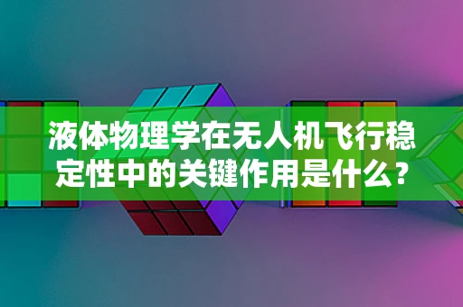 液体物理学在无人机飞行稳定性中的关键作用是什么？