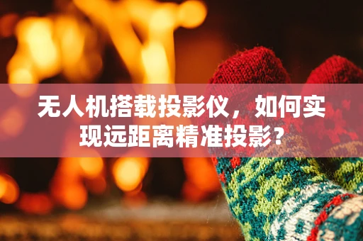 无人机搭载投影仪，如何实现远距离精准投影？