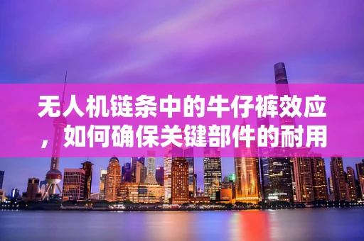 无人机链条中的牛仔裤效应，如何确保关键部件的耐用性？