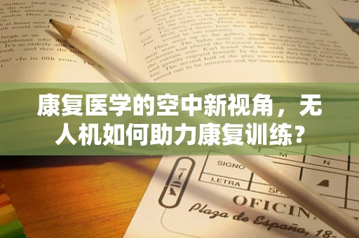 康复医学的空中新视角，无人机如何助力康复训练？