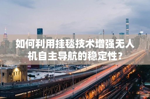 如何利用挂毯技术增强无人机自主导航的稳定性？
