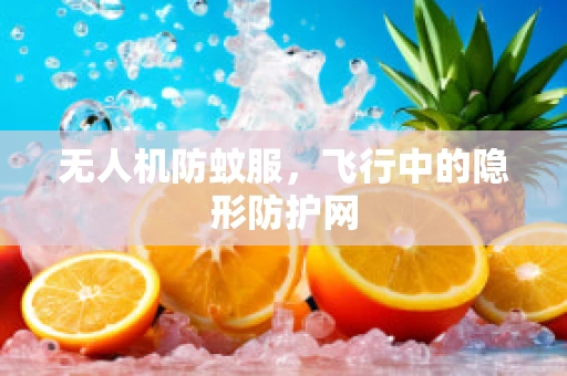 无人机防蚊服，飞行中的隐形防护网