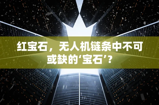红宝石，无人机链条中不可或缺的‘宝石’？