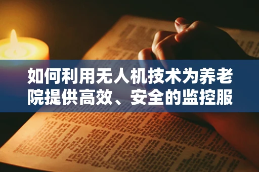 如何利用无人机技术为养老院提供高效、安全的监控服务？