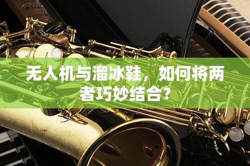 无人机与溜冰鞋，如何将两者巧妙结合？