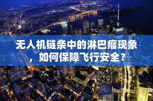 无人机链条中的淋巴瘤现象，如何保障飞行安全？