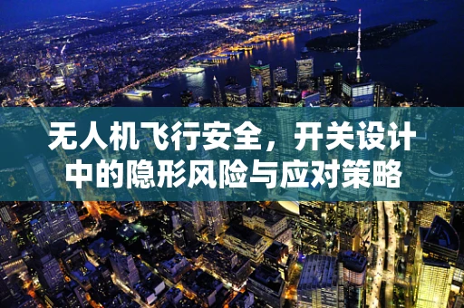 无人机飞行安全，开关设计中的隐形风险与应对策略
