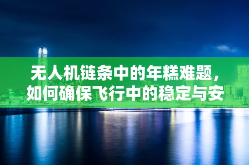 无人机链条中的年糕难题，如何确保飞行中的稳定与安全？