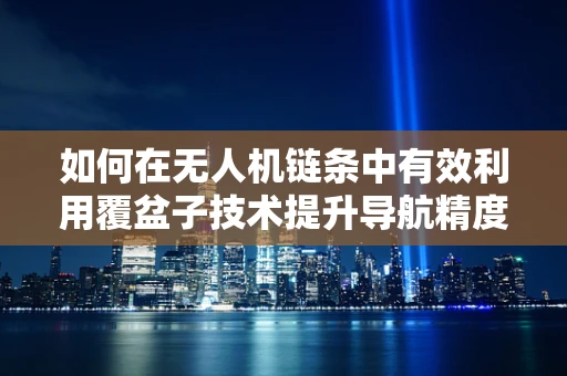 如何在无人机链条中有效利用覆盆子技术提升导航精度？