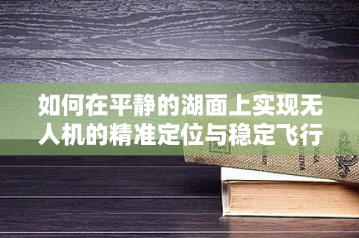 如何在平静的湖面上实现无人机的精准定位与稳定飞行？