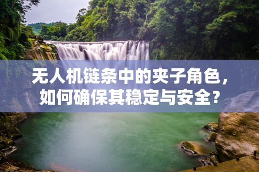 无人机链条中的夹子角色，如何确保其稳定与安全？