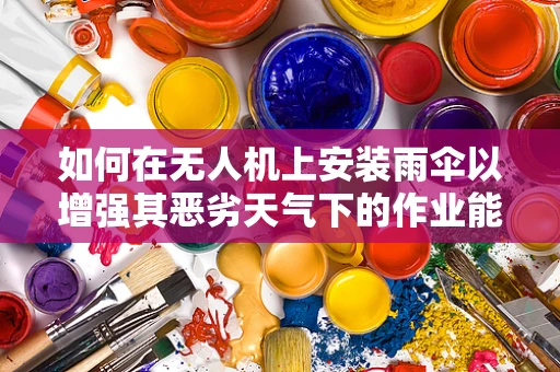 如何在无人机上安装雨伞以增强其恶劣天气下的作业能力？