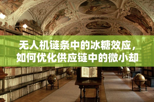无人机链条中的冰糖效应，如何优化供应链中的微小却关键环节？