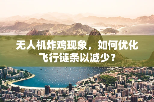无人机炸鸡现象，如何优化飞行链条以减少？