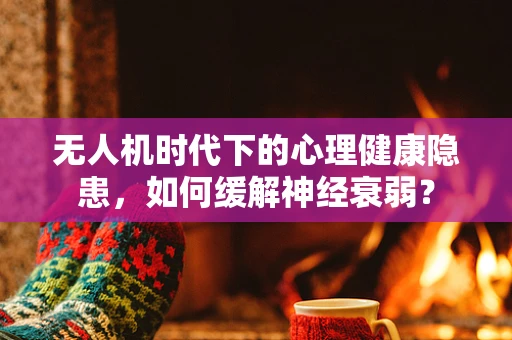 无人机时代下的心理健康隐患，如何缓解神经衰弱？