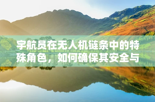 宇航员在无人机链条中的特殊角色，如何确保其安全与高效协作？