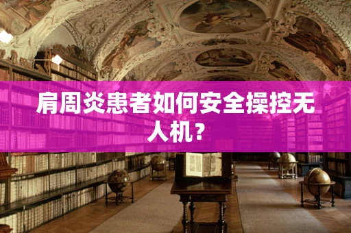 肩周炎患者如何安全操控无人机？