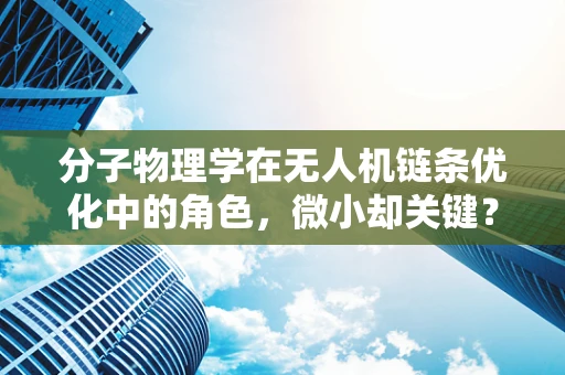 分子物理学在无人机链条优化中的角色，微小却关键？