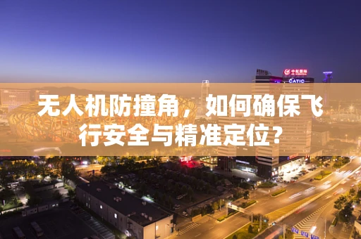 无人机防撞角，如何确保飞行安全与精准定位？