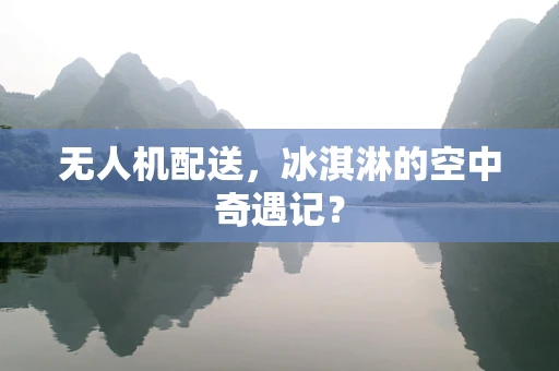 无人机配送，冰淇淋的空中奇遇记？