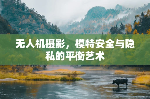 无人机摄影，模特安全与隐私的平衡艺术