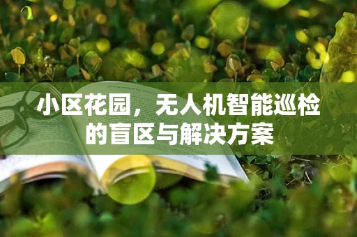 小区花园，无人机智能巡检的盲区与解决方案
