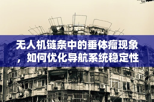 无人机链条中的垂体瘤现象，如何优化导航系统稳定性？