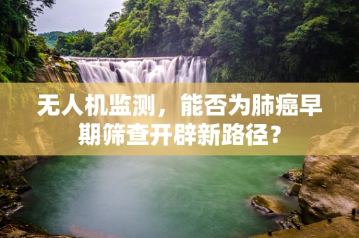 无人机监测，能否为肺癌早期筛查开辟新路径？