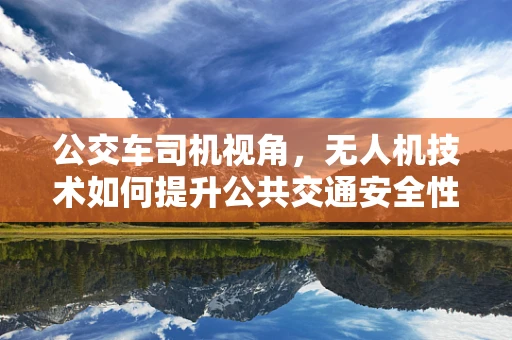 公交车司机视角，无人机技术如何提升公共交通安全性？