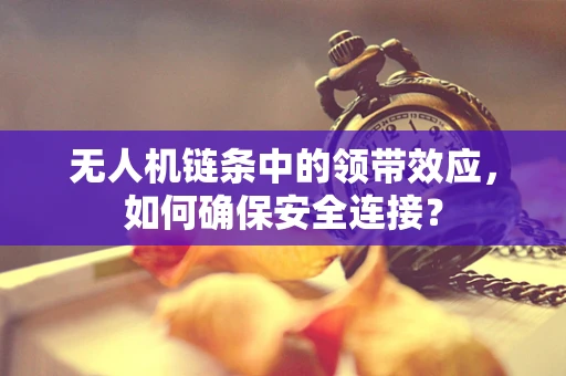 无人机链条中的领带效应，如何确保安全连接？