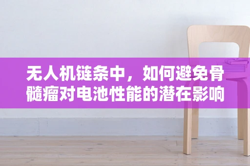 无人机链条中，如何避免骨髓瘤对电池性能的潜在影响？