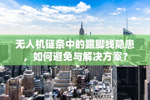 无人机链条中的踢脚线隐患，如何避免与解决方案？