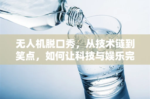无人机脱口秀，从技术链到笑点，如何让科技与娱乐完美融合？