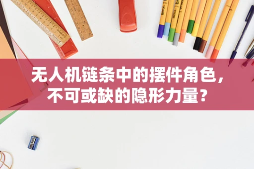 无人机链条中的摆件角色，不可或缺的隐形力量？