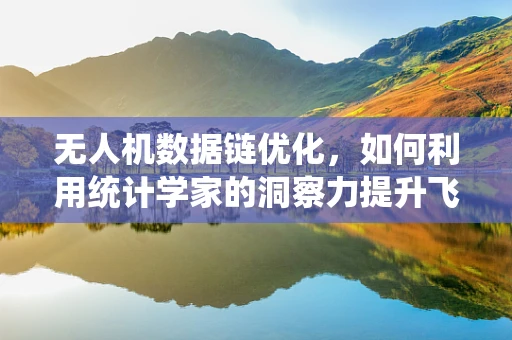 无人机数据链优化，如何利用统计学家的洞察力提升飞行效率？