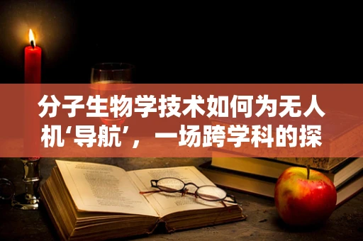 分子生物学技术如何为无人机‘导航’，一场跨学科的探索之旅？