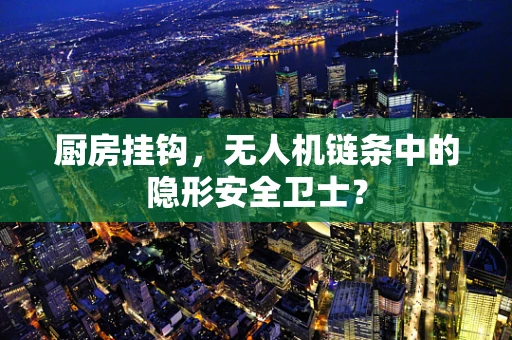 厨房挂钩，无人机链条中的隐形安全卫士？