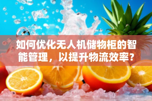 如何优化无人机储物柜的智能管理，以提升物流效率？