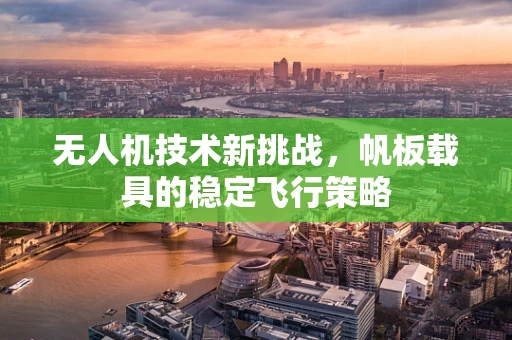 无人机技术新挑战，帆板载具的稳定飞行策略