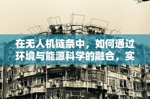 在无人机链条中，如何通过环境与能源科学的融合，实现绿色飞行？