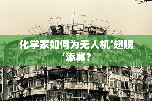 化学家如何为无人机‘翅膀’添翼？