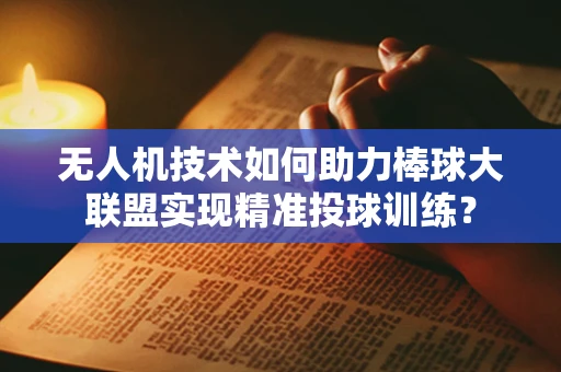 无人机技术如何助力棒球大联盟实现精准投球训练？