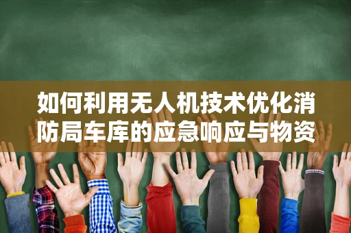 如何利用无人机技术优化消防局车库的应急响应与物资管理？