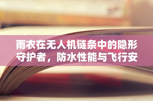 雨衣在无人机链条中的隐形守护者，防水性能与飞行安全如何平衡？