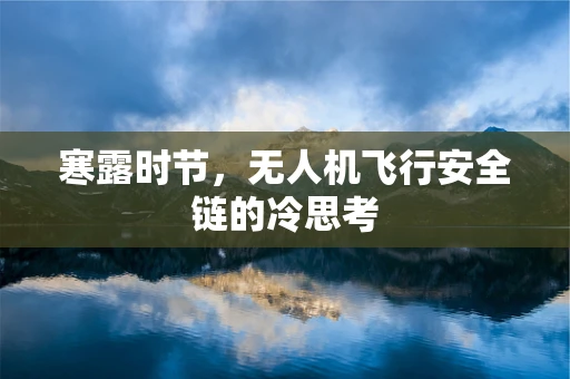 寒露时节，无人机飞行安全链的冷思考